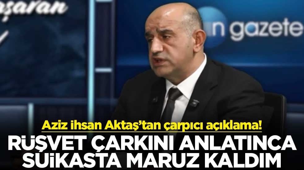 Aziz İhsan Aktaş’tan çarpıcı açıklama! Rüşvet çarkını anlatınca suikasta maruz kaldım