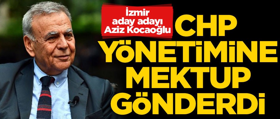 Adaylığını açıklayan Aziz Kocaoğlu, CHP yönetimine mektup gönderdi