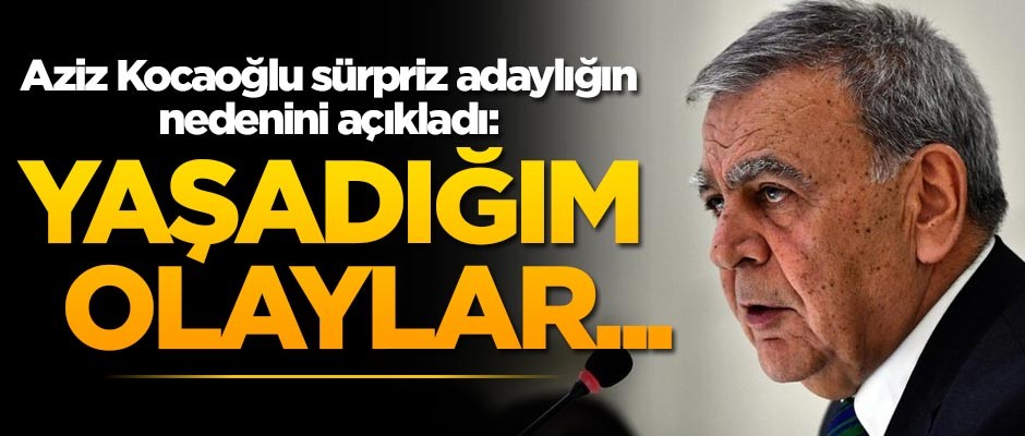 Aziz Kocaoğlu, sürpriz adaylığın nedenini açıkladı: Yaşadığım olaylar...