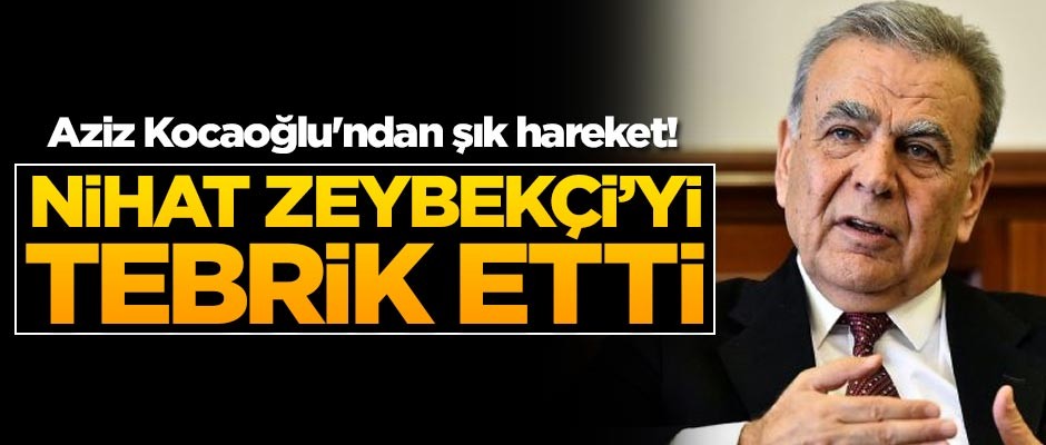 Aziz Kocaoğlu'ndan şık hareket! Nihat Zeybekçi'yi tebrik etti