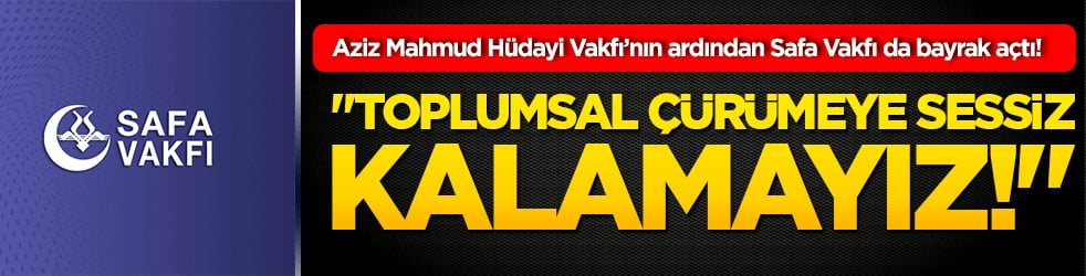 Aziz Mahmud Hüdayi Vakfı’nın ardından Safa Vakfı da bayrak açtı! "Toplumsal çürümeye sessiz kalamayız!"