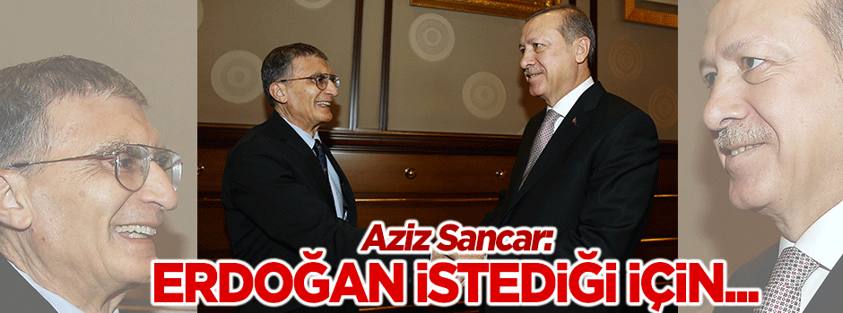 Aziz Sancar: Erdoğan istediği için...