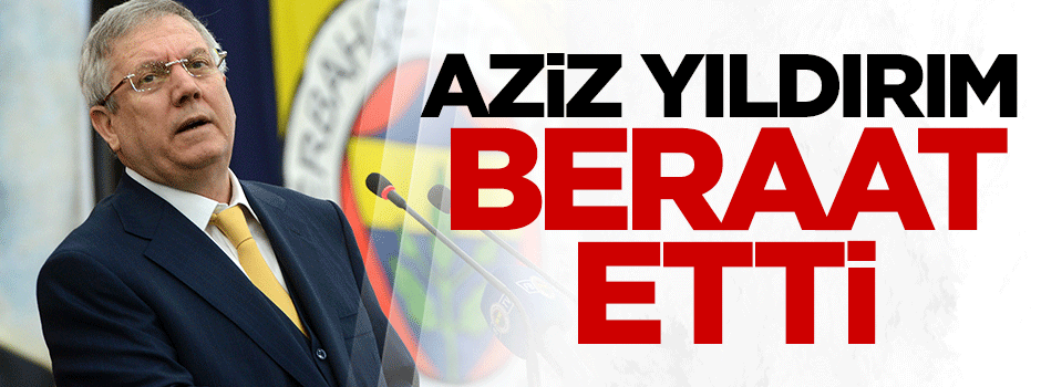 Aziz Yıldırım beraat etti