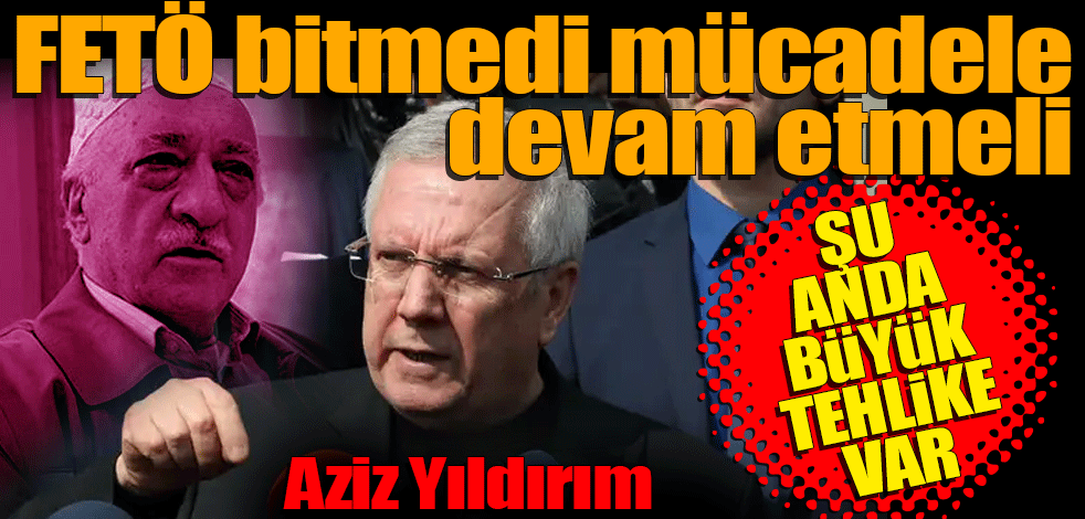 Aziz Yıldırım! FETÖ bitmedi, bunlarla mücadele devam etmeli