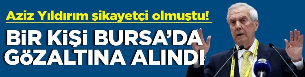 Aziz Yıldırım şikayetçi olmuştu! Bir kişi Bursa’da gözaltına alındı
