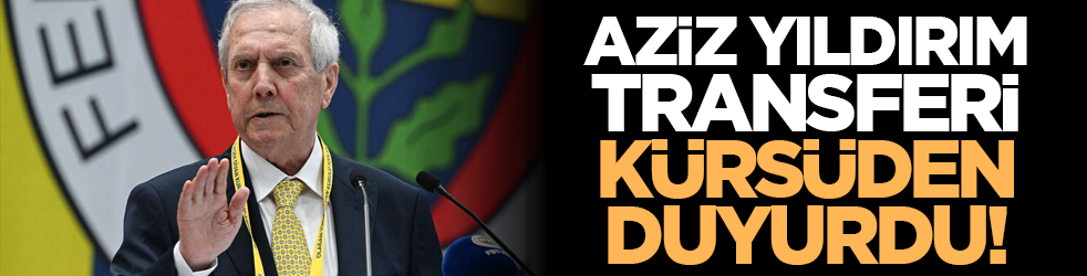 Aziz Yıldırım transferi kürsüden duyurdu!
