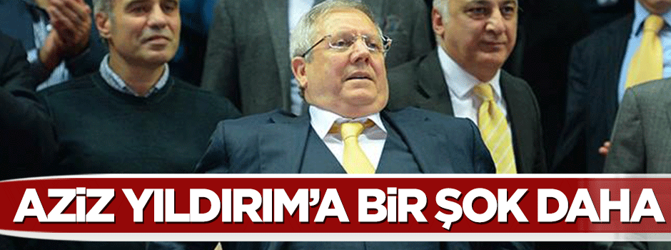 Aziz Yıldırım'a bir şok daha