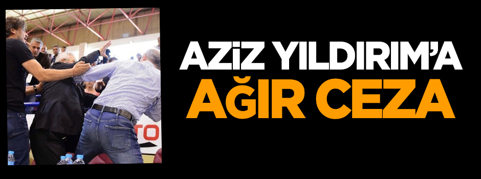 Aziz Yıldırım'a tokat sonrası ağır ceza