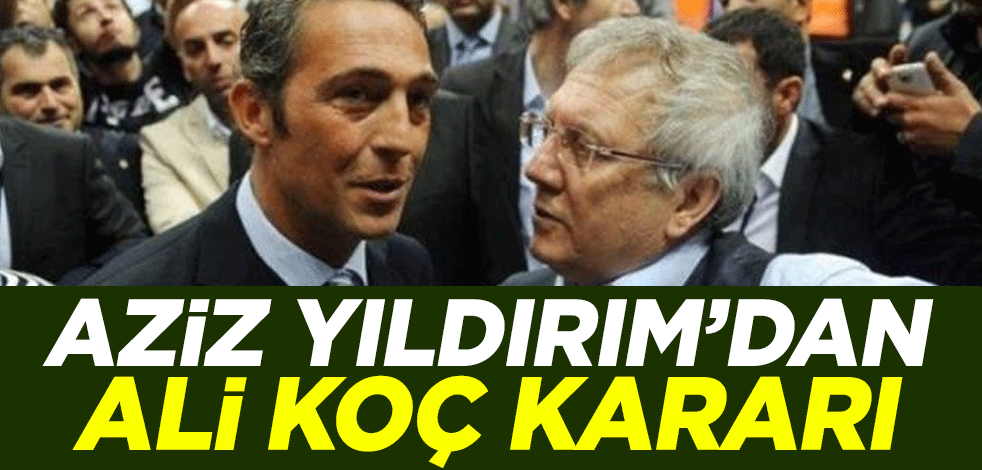 Aziz Yıldırım'dan Ali Koç kararı