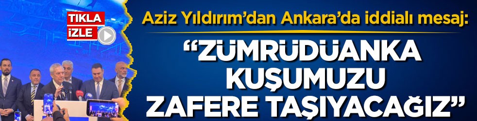Aziz Yıldırım’dan Ankara’da iddialı mesaj: “Zümrüdüanka kuşumuzu zafere taşıyacağız”