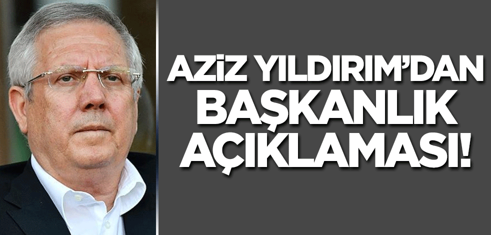 Aziz Yıldırım'dan başkanlık açıklaması!