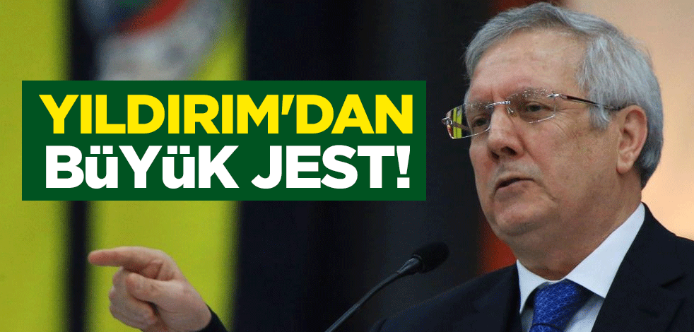 Aziz Yıldırım'dan büyük jest!