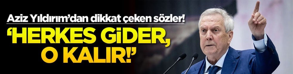 Aziz Yıldırım’dan dikkat çeken sözler! ‘Herkes gider, o kalır!’