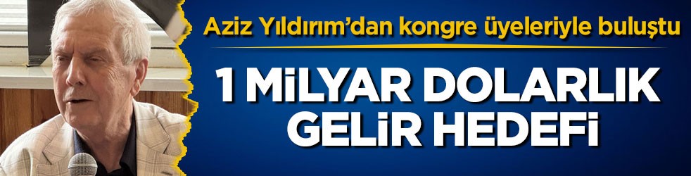 Aziz Yıldırım’dan kongre üyeleriyle buluştu! 1 milyar dolarlık gelir hedefi