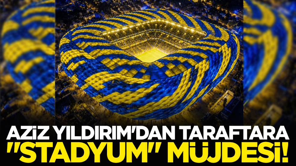 Aziz Yıldırım'dan taraftara "stadyum" müjdesi!