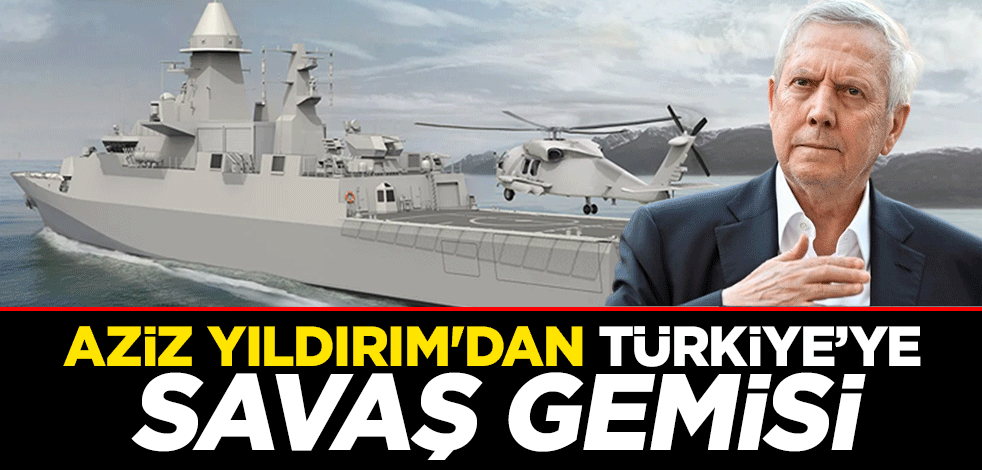 Aziz Yıldırım'dan Türkiye'ye savaş gemisi