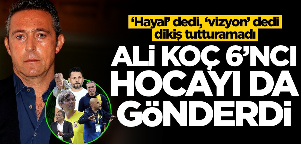 Aziz Yıldırım'ı "vizyonsuzlukla" suçlamıştı... Ali Koç 6'ncı hocayı da gönderdi