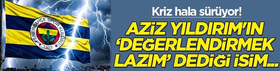 Aziz Yıldırım'ın 'Değerlendirmek lazım' dediği günden bu yana...
