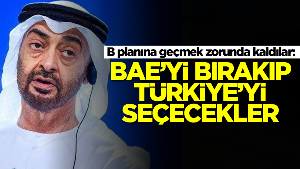 B planına geçmek zorunda kaldılar: BAE'yi bırakıp Türkiye'yi seçecekler