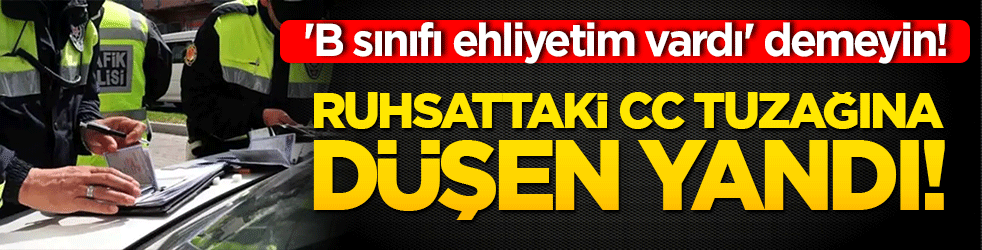 'B sınıfı ehliyetim vardı' demeyin! Ruhsattaki cc tuzağına düşen yandı!