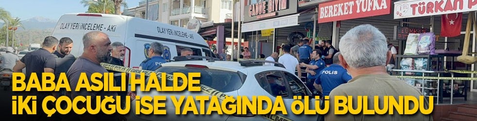 Yufkacıda dehşet! Baba asılı halde iki çocuğu ise yatağında ölü bulundu