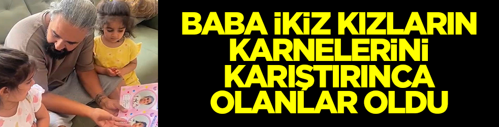Baba ikiz kızların karnelerini karıştırınca olanlar oldu