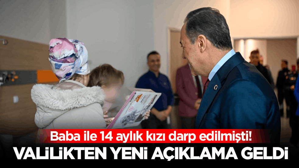 Baba ile 14 aylık kızı darp dilmişti! Valilikten yeni açıklama geldi