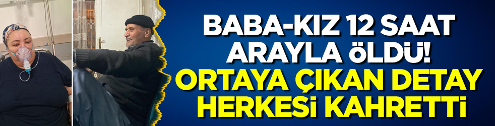 Baba-kız 12 saat arayla öldü! Ortaya çıkan detay herkesi kahretti