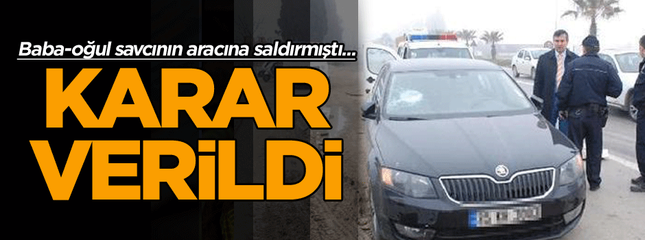 Baba-oğul savcının aracına saldırmıştı... Karar verildi