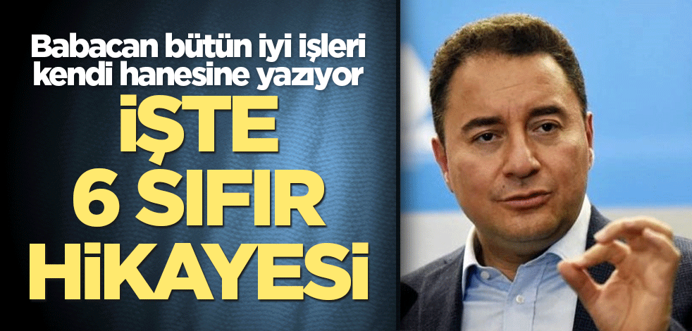 Babacan bütün iyi işleri kendi hanesine yazıyor! İşte 6 sıfır hikayesi