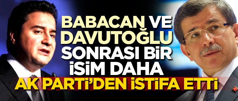 Babacan ve Davutoğlu sonrası bir isim daha AK Parti'den istifa etti!