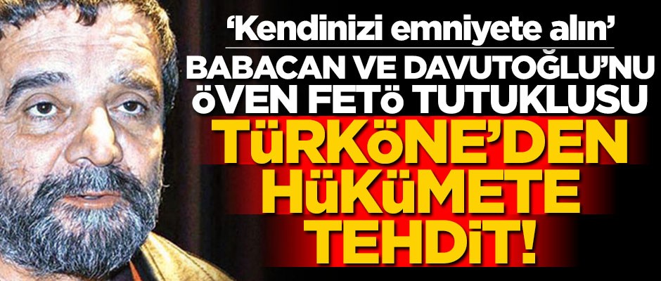 Babacan ve Davutoğlu’nu öven FETÖ tutuklusu Türköne’den hükümete tehdit! "Kendinizi emniyete alın"
