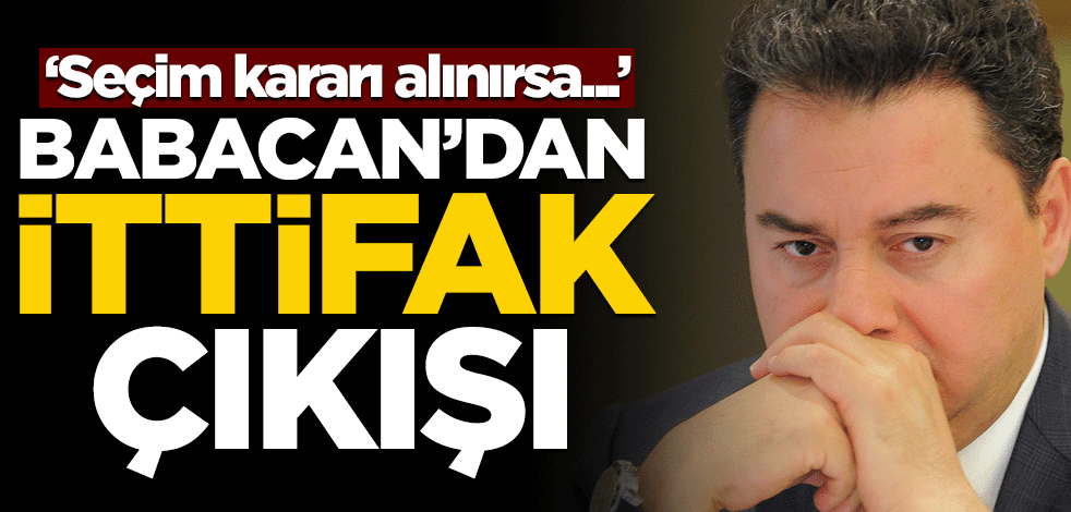 Babacan'dan ittifak açıklaması! "Seçim kararı alınırsa..."