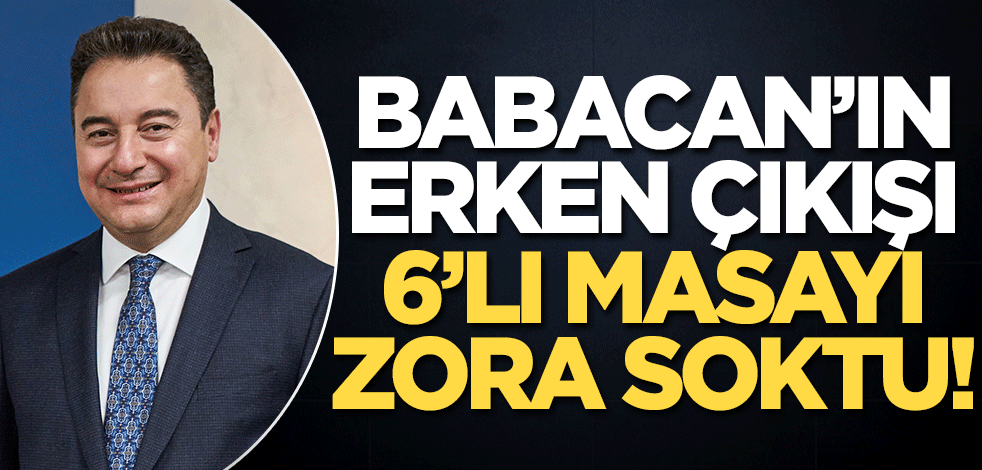 Babacan'ın erken çıkışı, altılı masayı zora soktu!