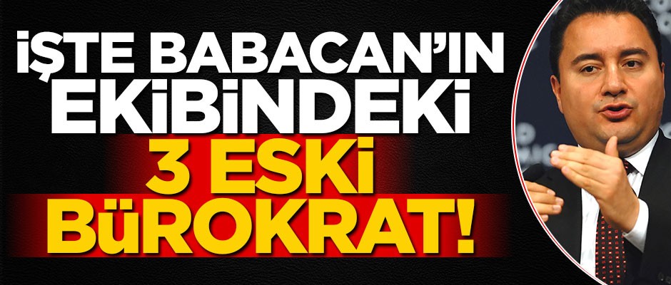 Babacan’ın kadrosunda yer alan 3 eski bürokrat kimler?