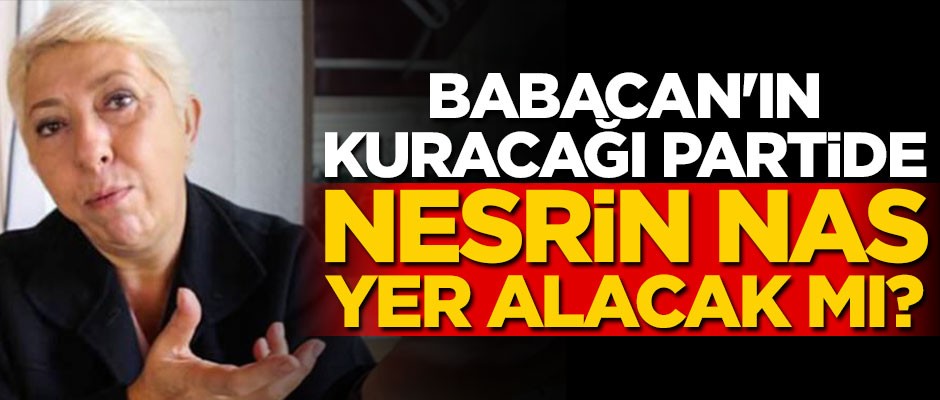 Babacan'ın kuracağı partide Nesrin Nas yer alacak mı?