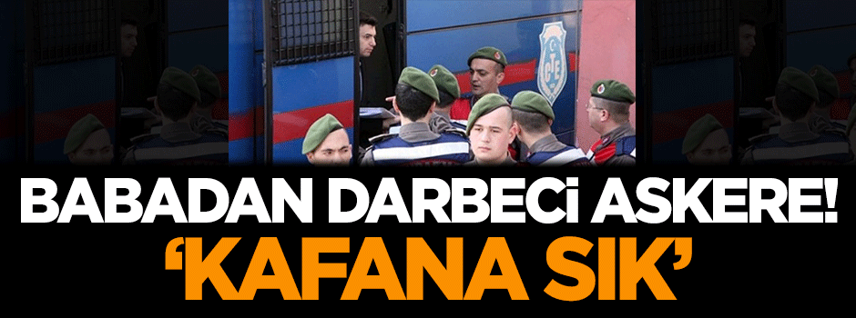 Babadan darbeci askere: Kafana sık