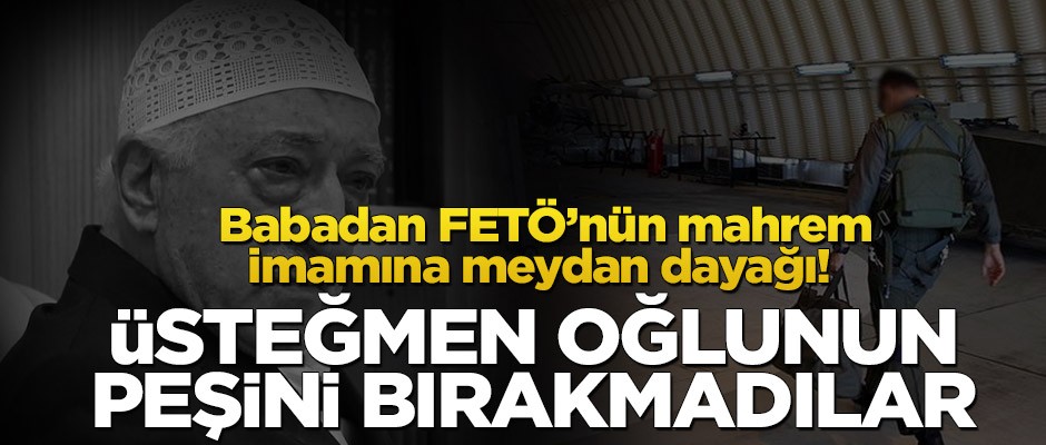 Babadan FETÖ’nün mahrem imamına meydan dayağı! Üsteğmen oğlunun peşini bırakmadılar