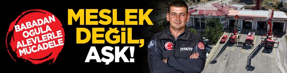 Babadan oğula alevlerle mücadele: Meslek değil, aşk!