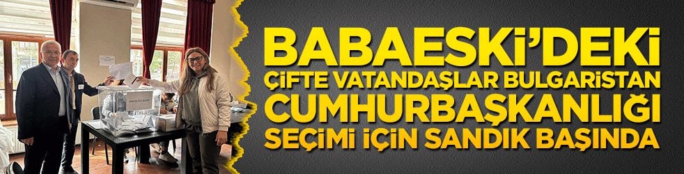 Babaeski’deki çifte vatandaşlar Bulgaristan cumhurbaşkanlığı seçimi için sandık başında