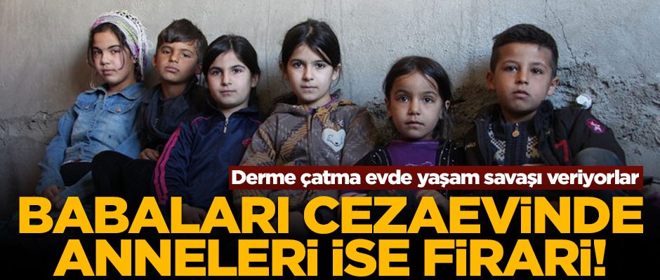 Babaları cezaevinde, anneleri ise firari! Derme çatma evde yaşam savaşı veriyorlar
