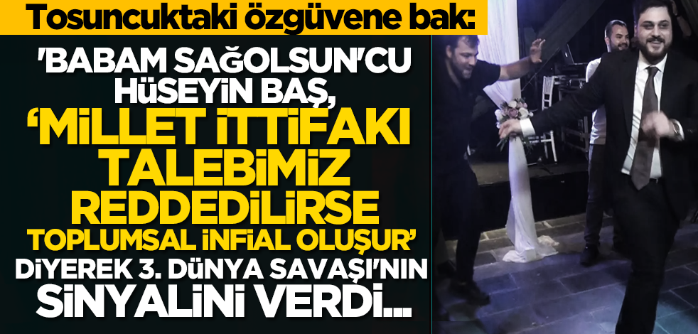 'Babam sağolsun'cu Hüseyin Baş, ‘Millet İttifakı talebimiz reddedilirse toplumsal infial oluşur’ diyerek 3. Dünya Savaşı'nın sinyalini verdi...