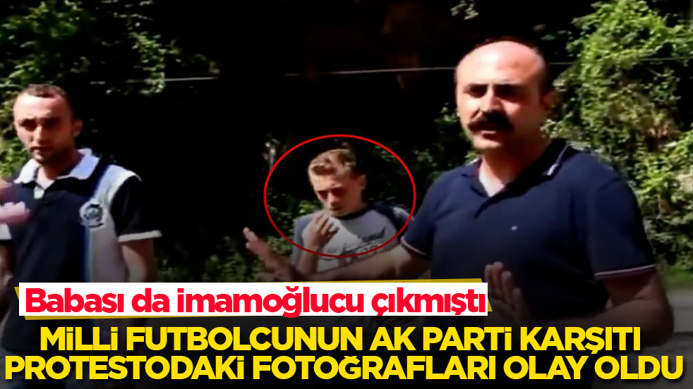 Babası da İmamoğlucu çıkmıştı! Milli futbolcunun AK Parti karşıtı protestodaki fotoğrafları olay oldu