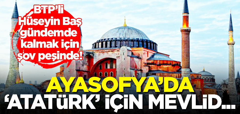 Babası gitti şimdi de oğlu sahnede: Ayasofya’da ‘Atatürk için mevlid’ başvurusunda bulundu