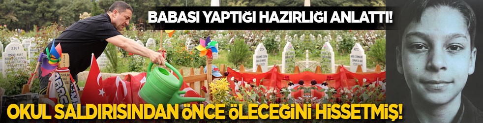 Babası yaptığı hazırlığı anlattı! Okul saldırısından önce öleceğini hissetmiş!