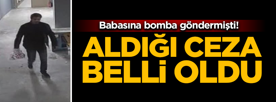 Babasına bomba göndermişti! Cezası belli oldu