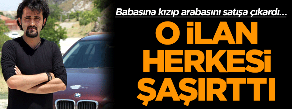 Babasına kızıp arabasını satışa çıkardı… O ilan herkesi şaşırttı