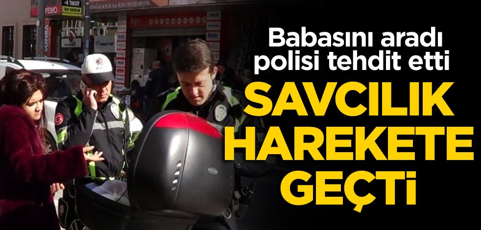 Babasını aradı, polisi tehdit etti... Savcılık harekete geçti