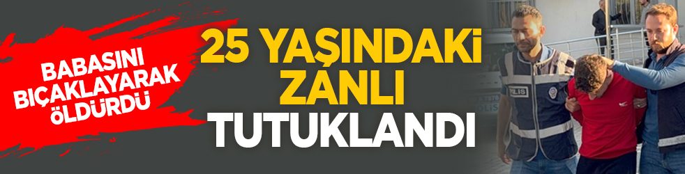 Babasını bıçaklayarak öldürdü: 25 yaşındaki zanlı tutuklandı