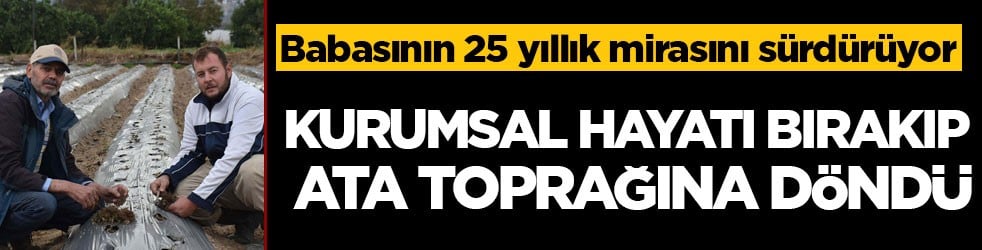 Babasının 25 yıllık mirasını sürdürüyor! Kurumsal hayatı bırakıp ata toprağına döndü